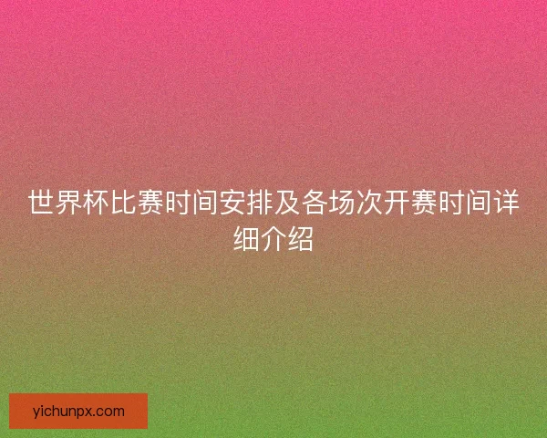 世界杯比赛时间安排及各场次开赛时间详细介绍