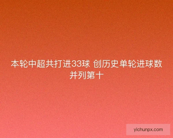 本轮中超共打进33球 创历史单轮进球数并列第十 本轮中超共打进33球 创历史单轮进球数并列第十