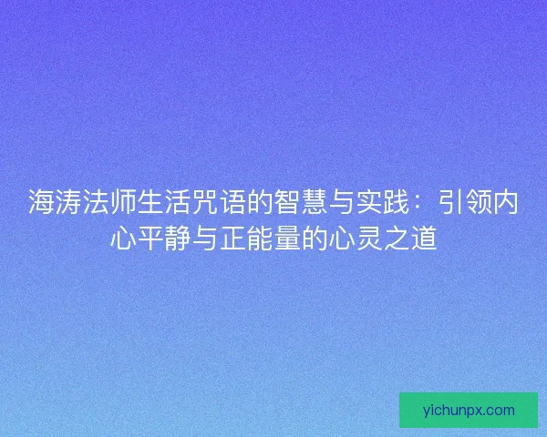 海涛法师生活咒语的智慧与实践:引领内心平静与正能量的心灵之道 海涛法师生活咒语的智慧与实践:引领内心平静与正能量的心灵之道