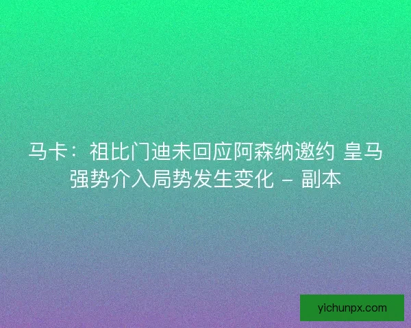 马卡:祖比门迪未回应阿森纳邀约 皇马强势介入局势发生变化 - 副本 马卡:祖比门迪未回应阿森纳邀约 皇马强势介入局势发生变化 - 副本