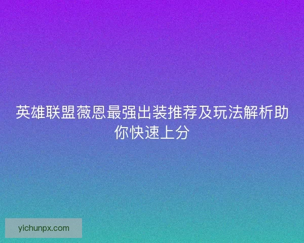 英雄联盟薇恩最强出装推荐及玩法解析助你快速上分 英雄联盟薇恩最强出装推荐及玩法解析助你快速上分