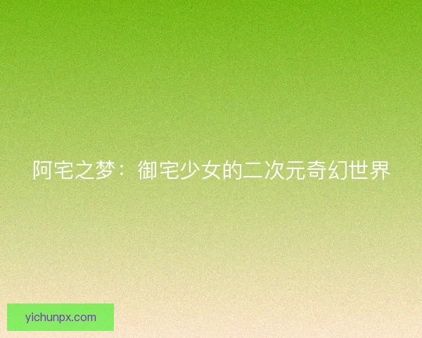 阿宅之梦：御宅少女的二次元奇幻世界