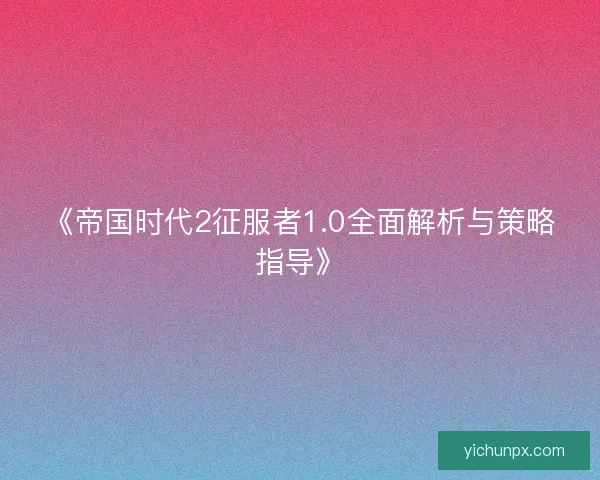 《帝国时代2征服者1.0全面解析与策略指导》 《帝国时代2征服者1.0全面解析与策略指导》
