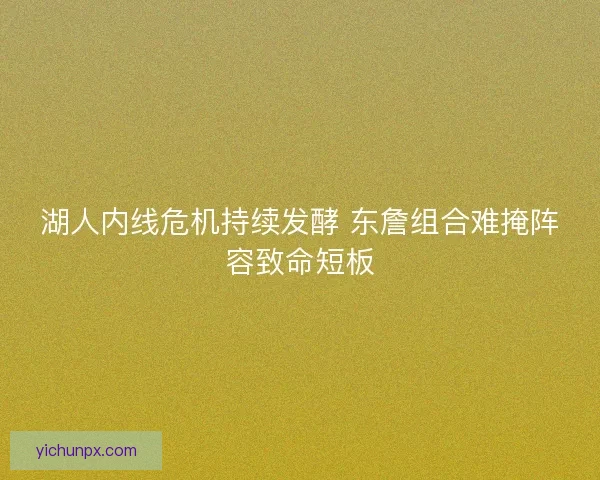湖人内线危机持续发酵 东詹组合难掩阵容致命短板