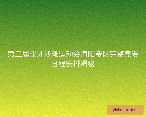 第三届亚洲沙滩运动会海阳赛区完整竞赛日程安排揭秘