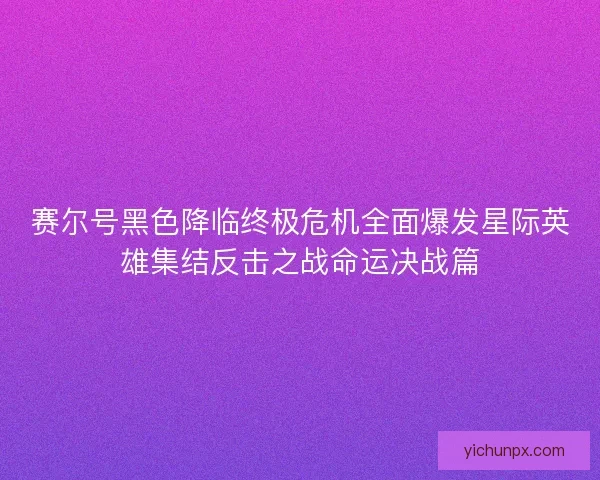 赛尔号黑色降临终极危机全面爆发星际英雄集结反击之战命运决战篇