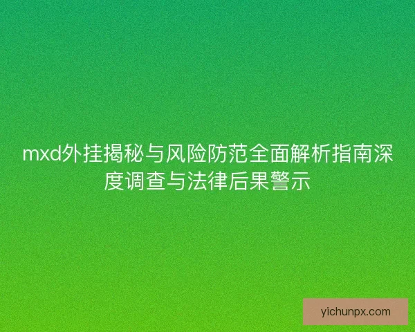 mxd外挂揭秘与风险防范全面解析指南深度调查与法律后果警示