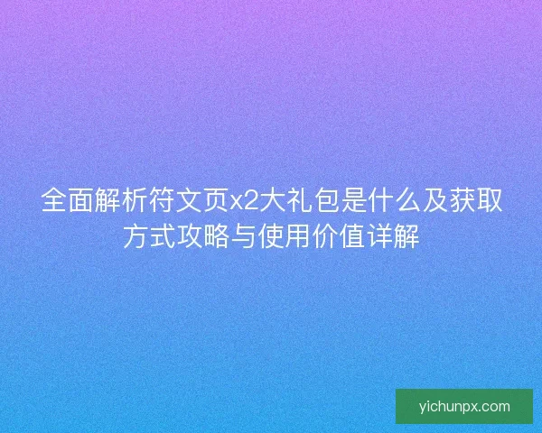 全面解析符文页x2大礼包是什么及获取方式攻略与使用价值详解