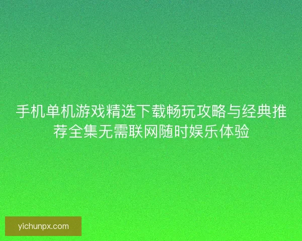 手机单机游戏精选下载畅玩攻略与经典推荐全集无需联网随时娱乐体验