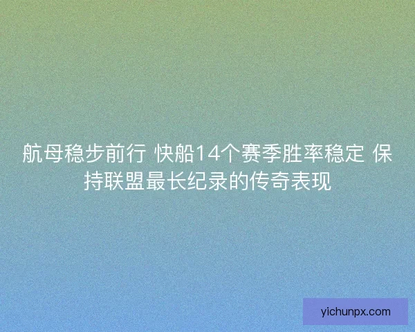 航母稳步前行 快船14个赛季胜率稳定 保持联盟最长纪录的传奇表现 航母稳步前行 快船14个赛季胜率稳定 保持联盟最长纪录的传奇表现