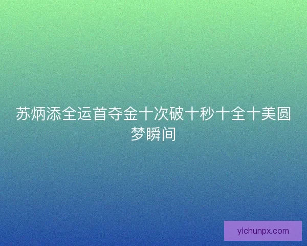 苏炳添全运首夺金十次破十秒十全十美圆梦瞬间
