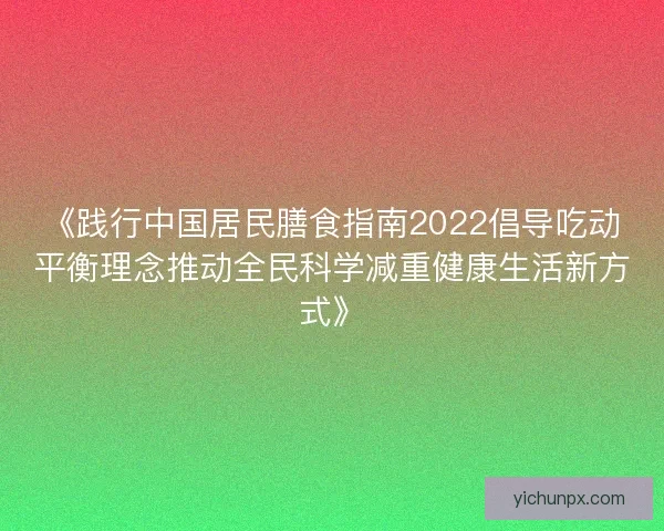 《践行中国居民膳食指南2022倡导吃动平衡理念推动全民科学减重健康生活新方式》